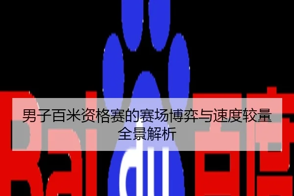 男子百米资格赛的赛场博弈与速度较量全景解析